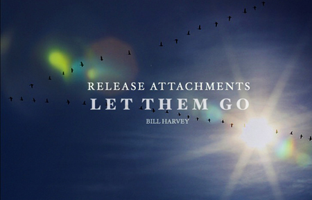 Release Attachment - Let it go. - Bill Harvey