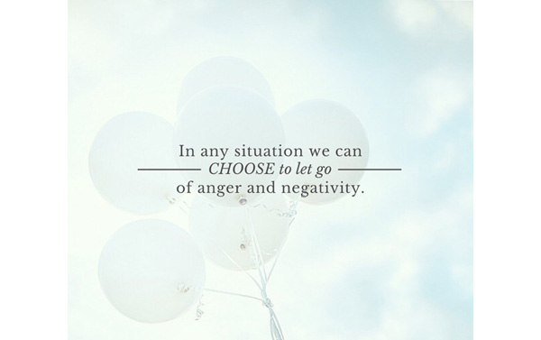 CHOOSE to let go of anger and negativity