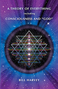 A Theory of Everything including Consciousness and "God" by Bill Harvey