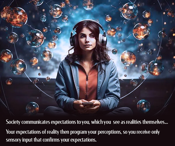 Society communicates expectations to you, which you see as realities themselves... Your expectations of reality then...
